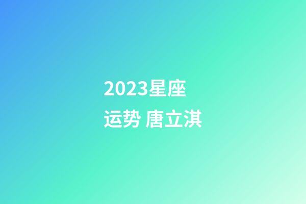 2023星座运势 唐立淇-第1张-星座运势-玄机派